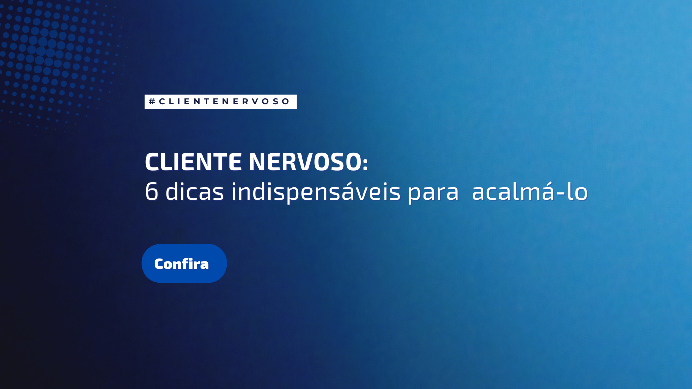 6 dicas indispensáveis para acalmar um cliente nervoso